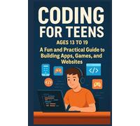 Coding For Teens Aged 13 to 19: fun practical guide to building apps games and websites