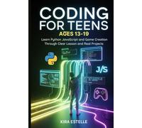 Coding for Teens Ages 13-19: Learn Python JavaScript and Game Creation Through Clear Lesson and Real Projects