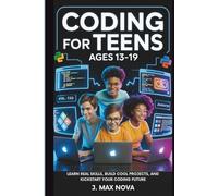Coding for Teens Ages 13-19: Learn Real Skills, Build Cool Projects, and Kickstart Your Coding Future