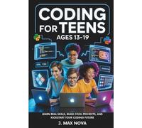 Coding for Teens Ages 13-19: Learn Real Skills, Build Cool Projects, and Kickstart Your Coding Future