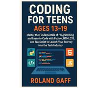 Coding for Teens Ages 13-19: Master the Fundamentals of programming and learn to code with Python, HTML/CSS, and JavaScript to launch your journey into the tech industry