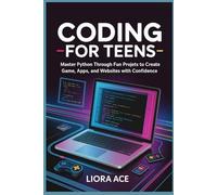 Coding for teens: Master Python through Fun Projects to Create Games, Apps, and Websites with Confidence