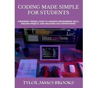 CODING MADE SIMPLE FOR STUDENTS: A BEGINNER- FRIENDLY GUIDE TO LEARNING PROGRAMMING SKILLS, BUILDING PROJECTS, AND UNLOCKING TECH OPPORTUNITIES