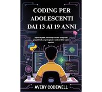 CODING PER ADOLESCENTI DAI 13 AI 19 ANNI: Impara Python, JavaScript e Game Design con progetti reali per principianti e studenti delle scuole superiori