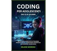 CODING PER ADOLESCENTI DAI 13 AI 19 ANNI: SBLOCCARE LA CREATIVITÀ ATTRAVERSO PROGETTI PRATICI, COMPETENZE CONCRETE ED ESPLORAZIONE TECNOLOGICA