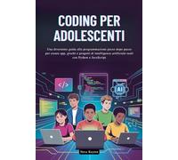 CODING PER ADOLESCENTI: Una divertente guida alla programmazione passo dopo passo per creare app, giochi e progetti di intelligenza artificiale reali con Python e JavaScript