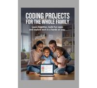 Coding Projects for the Whole Family: Learn Together, Build Fun Apps and Explore Tech in a Hands On Way (Developer's Edge)
