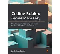 Coding Roblox Games Made Easy: The ultimate guide to creating games with Roblox Studio and Lua programming