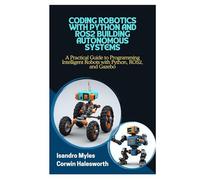CODING ROBOTICS WITH PYTHON AND ROS2 BUILDING AUTONOMOUS SYSTEMS: A Practical Guide to Programming Intelligent Robots with Python, ROS2, and Gazebo