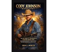 CODY JOHNSON BIOGRAPHY: THE LIFE STORY OF A TRADITIONAL COUNTRY MUSIC STAR: FROM HUMBLE BEGINNINGS TO CHART-TOPPING SUCCESS, AUTHENTICITY, AND LASTING LEGACY