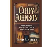 CODY JOHNSON: His Life, His Music, His Legacy - The Story of a Modern Country Cowboy