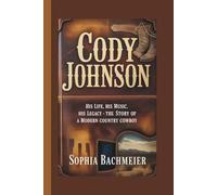 CODY JOHNSON: His Life, His Music, His Legacy - The Story of a Modern Country Cowboy