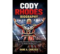 CODY RHODES BIOGRAPHY: The Rise, Reinvention, and Relentless Drive of a Modern Wrestling Icon