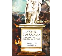 Coelia Concordia: The Last Vestal Virgin of Rome