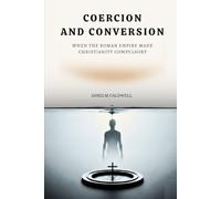 Coercion and Conversion: When the Roman Empire Made Christianity Compulsory (Early Church Histories by Anselm Caldwell)