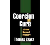 Coercion as Cure: A Critical History of Psychiatry