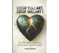 Coeur veillant, coeur vaillant: Un coeur guéri et aguerri, prêt à aimer et à être aimé !