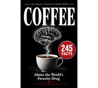 Coffee: 245 Fascinating Facts About the World's Favorite Drug - The Rich, Dark History and Surprising Science Behind Your Daily Cup