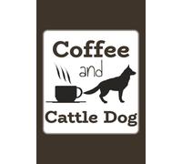 Coffee And Cattle Dog: Funny Cattle Dog Coffee Enthusiast Ranch Life Morning Vibes Gift For Caffeine Lovers, Dog Owner, And Farm Life | Blank Lined Journal/Notebook | 6 X 9 Inches, 110 Pages.