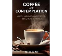 Coffee and Contemplation: Mindful Moments and Quotes for Finding Peace in Your Cup (Coffee Quotes to Enjoy with Every Cup)