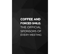 Coffee And Forced Smile: The Official Sponsors of Every Meeting: Office Notebook White Elephant Secret Santa Funny Gift | Size 6x9”
