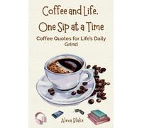 Coffee and Life, One Sip at a Time: Coffee Quotes for Life’s Daily Grind (Coffee Quotes to Enjoy with Every Cup)