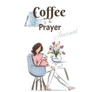 Coffee and Prayer Journal: A Daily Logbook for Faith, Reflection, and Gratitude with Your Morning Brew |Mental Health and Self Help During Difficult Times | 121 pages | 6x9 inches