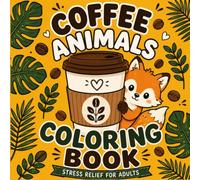 Coffee Animals Coloring Book: Cute & Cozy Animal Friends Enjoying Coffee | Stress Relief Coloring Book for Adults, Teens & Coffee Lovers | Relaxing Gift for Animal Lovers
