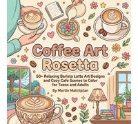 Coffee Art Rosetta: 50+ Relaxing Barista Latte Art Designs and Cozy Cafe Scenes to Color for Teens and Adults (Charming Shops, Cafes & Market Days)
