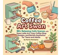 Coffee Art Swan: 50+ Relaxing Cafe Scenes with Swan Latte Art, Cozy Coffee Shop Designs, and Barista Aesthetics for Teens and Adults (Charming Shops, Cafes & Market Days)