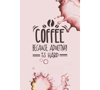 Coffee Because Adulting Is Hard: Funny Coffee Lover Notebook for Daily Writing & Self-Care