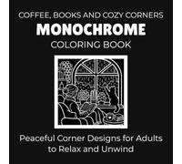 Coffee, Books And Cozy Corners Monochrome Coloring Book: Peaceful Corner Designs for Adults to Relax and Unwind (Peaceful Monochrome Moments)