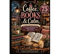 Coffee, Books & Calm: An Adult Coloring Book Featuring 75 Cozy Café and Bookshop Scenes to Relax, Unwind, and Spark Creativity