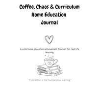 Coffee, Chaos & Curriculum Home Education Journal: A calm home education achievement tracker for real life learning