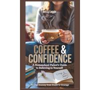 Coffee & Confidence: A Homeschool Parent's Guide to Believing in Yourself: 30-Day Journey from Doubt to Courage (The Homeschool Parent Empowerment Series)