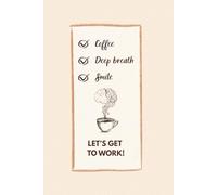 Coffee, Deep Breath, Smile - Let's Get To Work! Your Motivational Lined Notebook 6" x 9" 100 pages