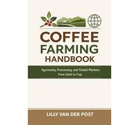 Coffee Farming Handbook: Agronomy, Processing, and Global Markets from Seed to Cup: A Comprehensive Guide