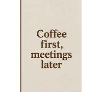 Coffee first, meetings later: Positive Affirmation, Motivational, and Inspirational Notebook