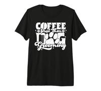Coffee First Then Dog Grooming Camiseta Premium