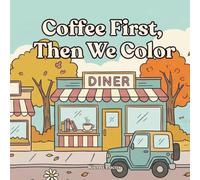 Coffee First, Then We Color: A coloring book for coffee lovers and small-town dreamers