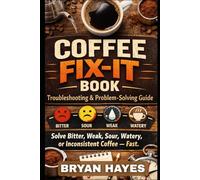 Coffee Fix-It Book: Troubleshooting & Problem-Solving Guide: "Solve Bitter, Weak, Sour, Watery, or Inconsistent Coffee - Fast." (Great Coffee Brewing)