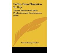 [Coffee, from Plantation to Cup: A Brief History of Coffee Production and Consumption (1881)] (By: Francis Beatty Thurber) [published: February, 2009]