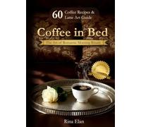 Coffee in Bed: 60 Romantic Coffee Recipes, Latte Art & Morning Rituals for Two