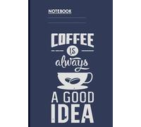 Coffee Is Always A Good Idea With White Coffee Cup On Navy Blue Cover Funny Gift For Caffeine Lovers: Notebook