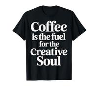 Coffee Is The Fuel For The Creative Soul - Camiseta