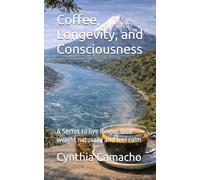 Coffee, Longevity, and Consciousness: A Secret to live longer, lose weight naturally and feel calm