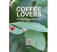 Coffee Lovers, A Coffee Photography Book: Beautiful Coffee Table Photography of Espresso, Latte Art, and Café Culture (Coffee Lovers Collection)