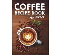 Coffee Lovers' Recipe Book: Over 200 Ways to Brew Your Perfect Cup + Barista Secrets for Beginners