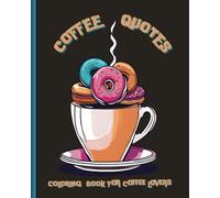 COFFEE QUOTES COLORING BOOK FOR ADULTS: Funny Coffee Quote Book For Adult Stress Relief and Relaxation (Humorous Fun Adult Coloring Books)