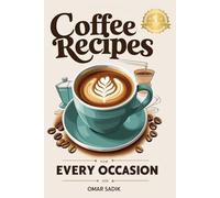Coffee Recipes for Every Occasion: From Espresso to Cold Brew, Classic and Modern Coffee Creations Made Simple at Home